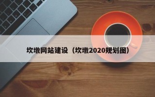 湘西坎墩网站建设（坎墩2020规划图）