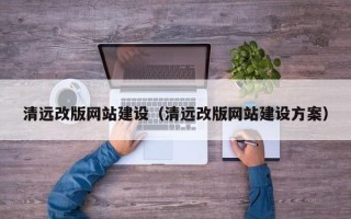 湘西清远改版网站建设（清远改版网站建设方案）