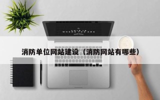 湘西消防单位网站建设（消防网站有哪些）