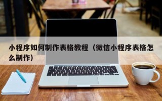 湘西小程序如何制作表格教程（微信小程序表格怎么制作）