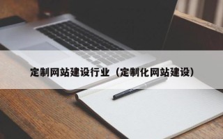 湘西定制网站建设行业（定制化网站建设）