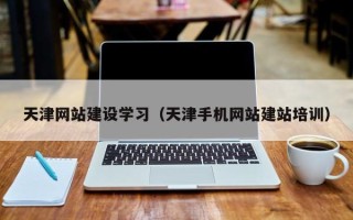 湘西天津网站建设学习（天津手机网站建站培训）