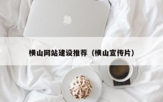 湘西横山网站建设推荐（横山宣传片）