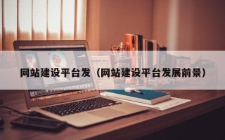 湘西网站建设平台发（网站建设平台发展前景）