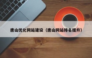 湘西唐山优化网站建设（唐山网站排名提升）