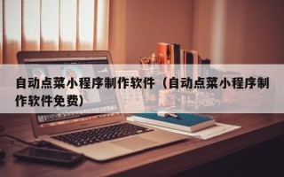 湘西自动点菜小程序制作软件（自动点菜小程序制作软件免费）